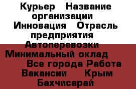 Курьер › Название организации ­ Инновация › Отрасль предприятия ­ Автоперевозки › Минимальный оклад ­ 25 000 - Все города Работа » Вакансии   . Крым,Бахчисарай